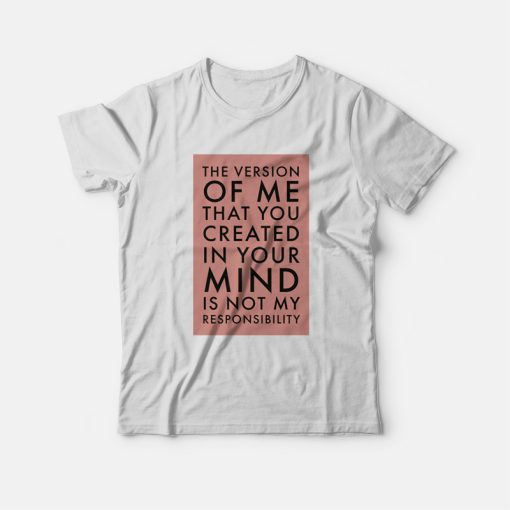 The Version Of Me You Created In Your Mind Is Not My T-shirt
