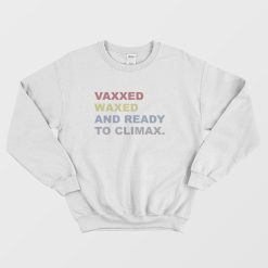 Vaxxed Waxed and Ready To Climax Sweatshirt