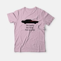 We Make The Rules Not Anyone T-shirt
