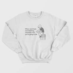 When Work Feels Overwhelming Remember That You're Going To Die Sweatshirt