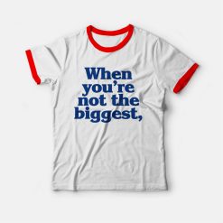 When You're Not The Biggest Ringer T-shirt