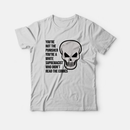 You’re Not The Punisher You’re A White Supremacist Who Didn’t Read The Comics T-shirt