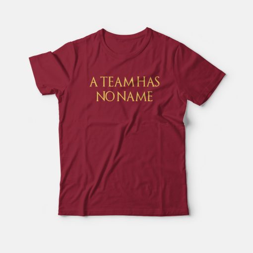 A Team Has No Name T-shirt
