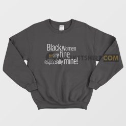 Black Women Are Fine Especially Mine Sweatshirt