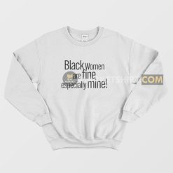 Black Women Are Fine Especially Mine Sweatshirt