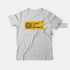 Do not Chew or Crush Swallow Whole T-shirt
