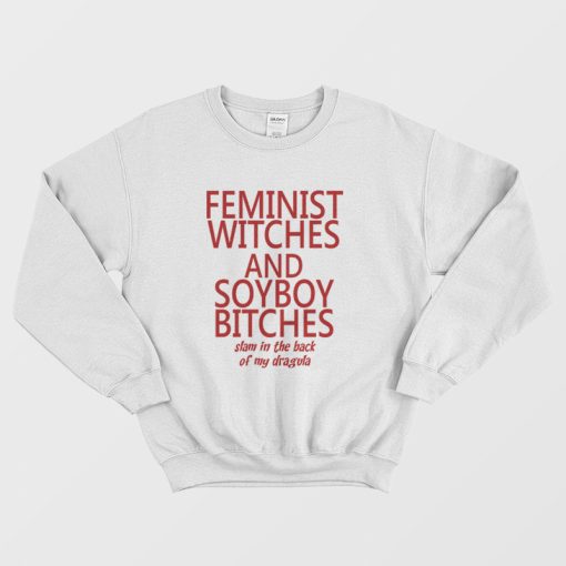 Feminist Witches and Soyboy Bitches Slam In The Back Of My Dragula Sweatshirt