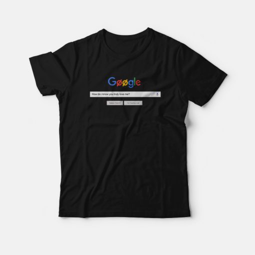 Google How Do I Know You Truly Love Me T-shirt