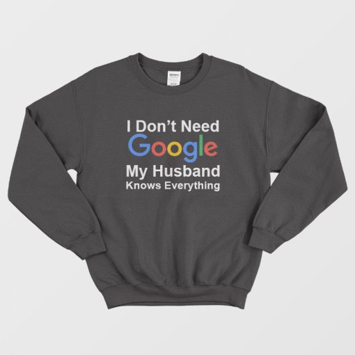 I Don't Need Google My Husband Knows Everything Sweatshirt