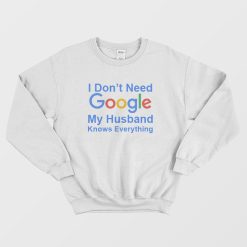 I Don't Need Google My Husband Knows Everything Sweatshirt