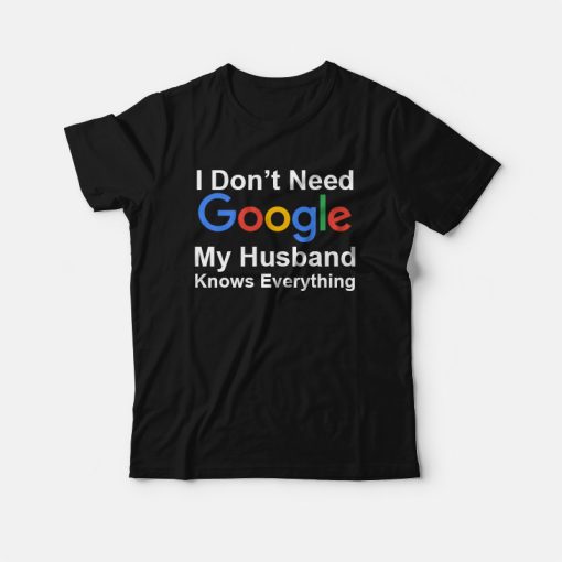 I Don't Need Google My Husband Knows Everything T-Shirt