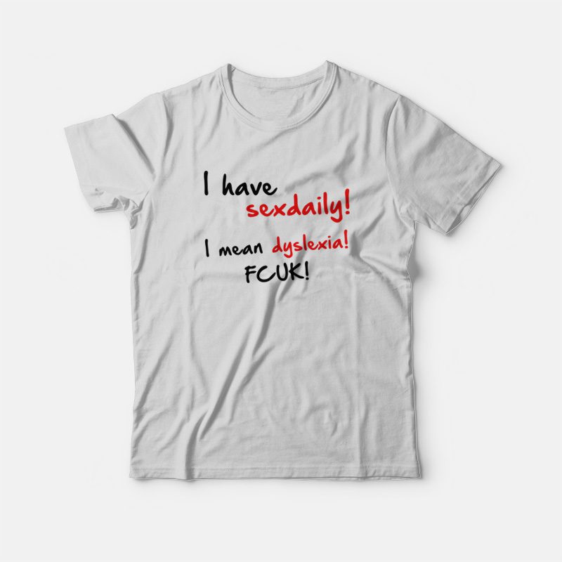 Te Kauwgom loyaliteit I Have Sex Daily I Mean Dyslexia Fcuk T-shirt - Marketshirt.com