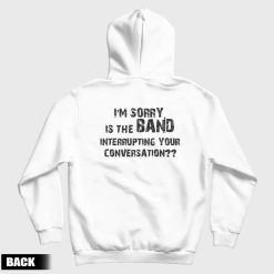 I'm Sorry Is The Band Interrupting Your Conversation Hoodie