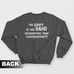 I'm Sorry Is The Band Interrupting Your Conversation Sweatshirt