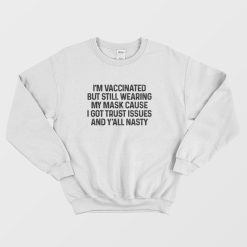 I'm Vaccinated But Still Wearing My Mask Cause I Got Trust Issues Sweatshirt Classic
