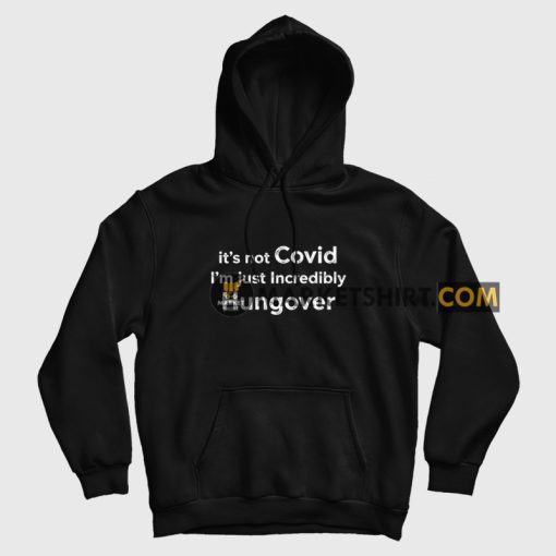 It's Not Covid I'm Just Incredibly Hungover Hoodie