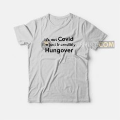 It's Not Covid I'm Just Incredibly Hungover T-Shirt