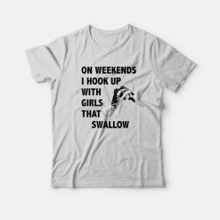 On Weekends I Hook Up With Girls That Swallow T-shirt
