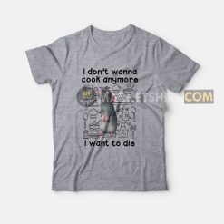 Remy I Don't Wanna Cook Anymore I Want To Die T-Shirt