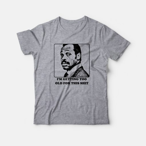 Roger Murtaugh I'm Getting Too Old For This Shit T-shirt