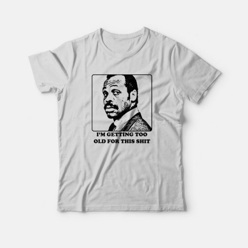 Roger Murtaugh I'm Getting Too Old For This Shit T-shirt