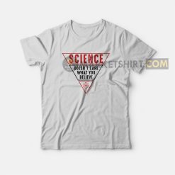 Science Doesn't Care What You Believe T-shirt