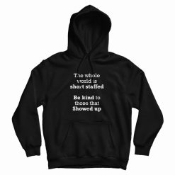 The Whole World Is Short Staffed Be Kind To Those That Showed Up Hoodie