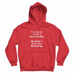 The Whole World Is Short Staffed Be Kind To Those That Showed Up Hoodie