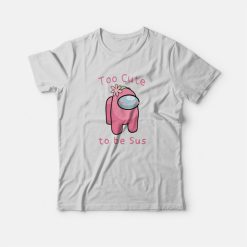 Too Cute To Be Sus Among Us T-shirt