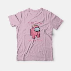 Too Cute To Be Sus Among Us T-shirt