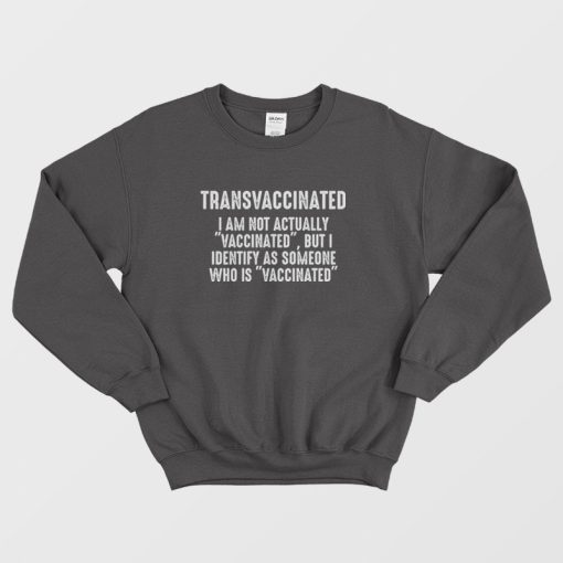 Transvaccinated I Am Not Actually Vaccinated But I Identify As Someone Who Is Vaccinated Sweatshirt