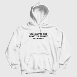 Vaccinated and Ready To Commit Tax Fraud Hoodie