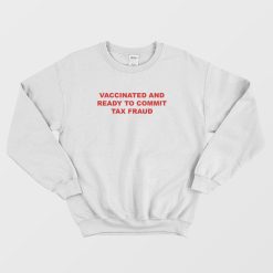 Vaccinated and Ready To Commit Tax Fraud Sweatshirt