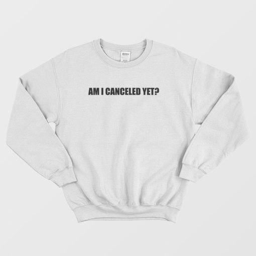 Am I Canceled Yet Sweatshirt