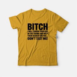 Bitch I Will Throw Your Ass In The Trunk and Help Them Search For You T-shirt