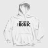 But Life Is Ironic Hoodie