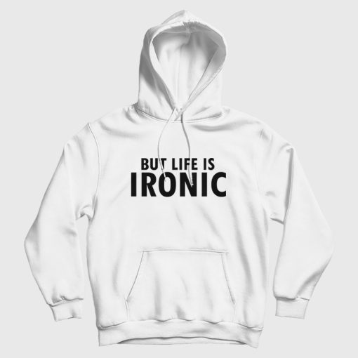 But Life Is Ironic Hoodie