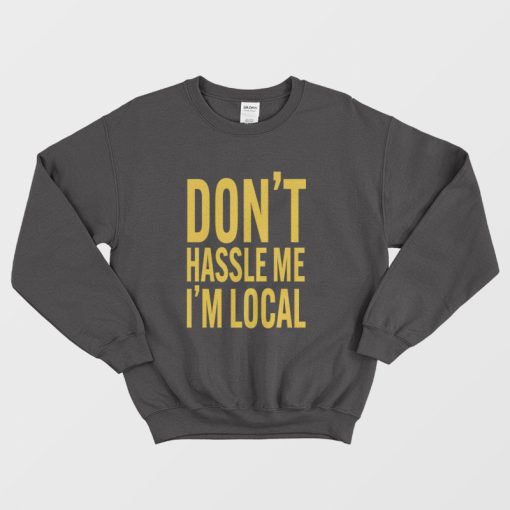 Don't Hassle Me I'm Local Sweatshirt