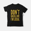 Don't Hassle Me I'm Local T-shirt
