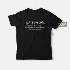 I Gotta Dig Bick You That Read Wrong That Awkward When You Read That Wrong Too T-shirt