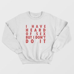 I Have Heard Of Sex But I Don't Do It Sweatshirt