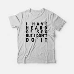 I Have Heard Of Sex But I Don't Do It T-shirt