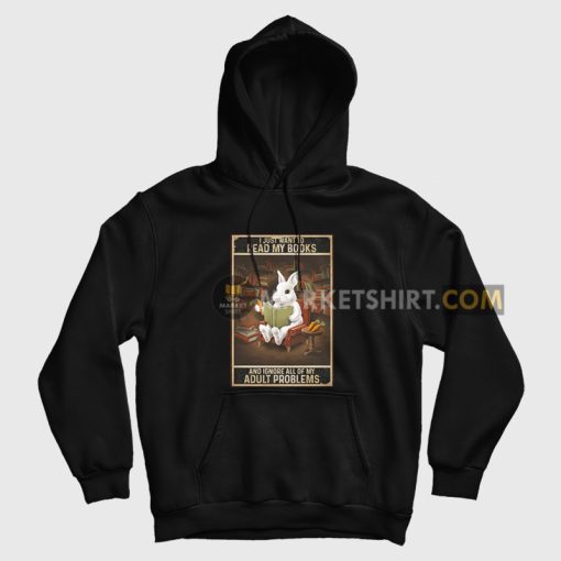 I Just Want To Read My Books and Ignore All Of My Adult Problems Hoodie