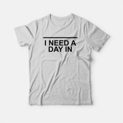 I Need A Day In T-shirt