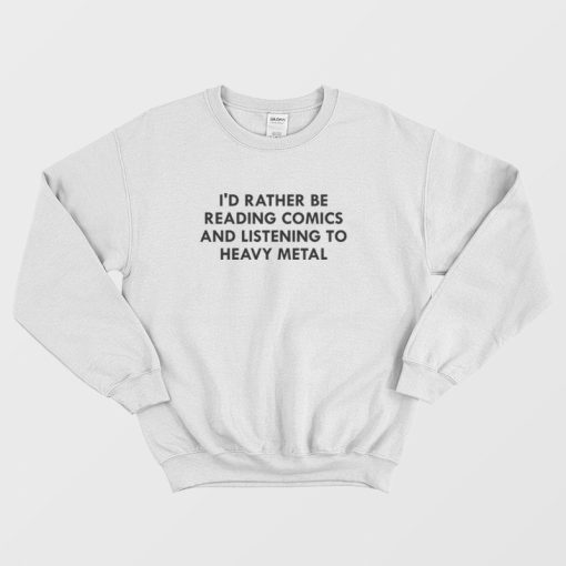 I'd Rather Be Reading Comics and Listening To Heavy Metal Sweatshirt