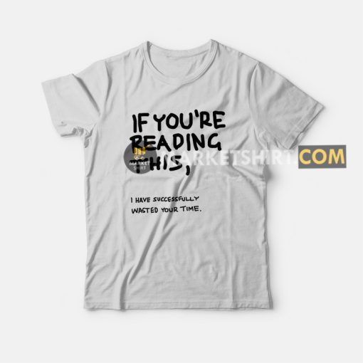 If You're Reading This I Have Successfully Wasted Your Time T-shirt