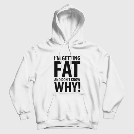 I'm Getting Fat and Don't Know Why Hoodie