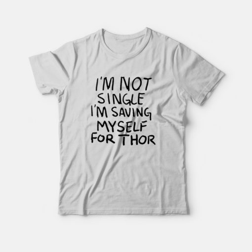 I'm Not Single I'm Saving My Self For Thor T-shirt