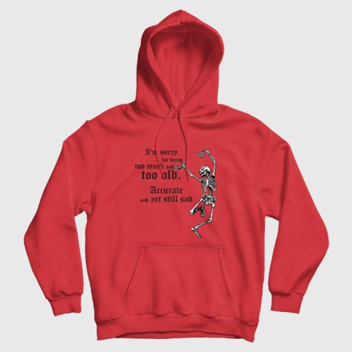 I'm Sorry For Being Too Much and Too Old Accurate and Yet Still Sad Hoodie