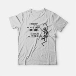 I'm Sorry For Being Too Much and Too Old Accurate and Yet Still Sad T-shirt